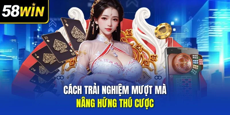 Cách trải nghiệm mượt mà, nâng hứng thú cược